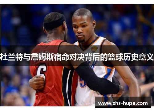 杜兰特与詹姆斯宿命对决背后的篮球历史意义