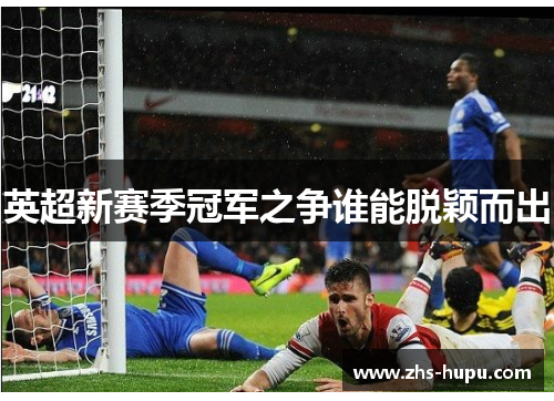 英超新赛季冠军之争谁能脱颖而出