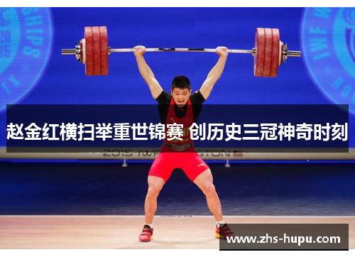 赵金红横扫举重世锦赛 创历史三冠神奇时刻