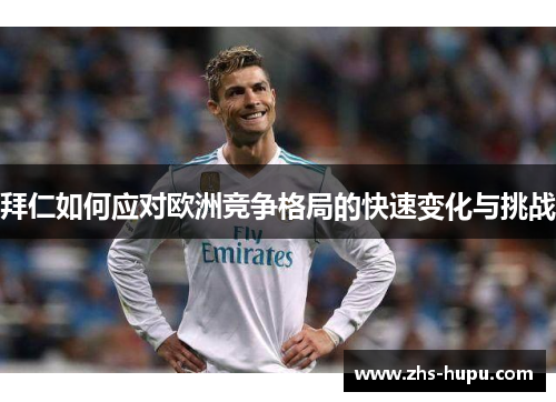 拜仁如何应对欧洲竞争格局的快速变化与挑战 拜仁如何应对欧洲竞争格局的快速变化与挑战