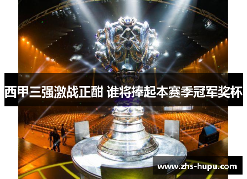 西甲三强激战正酣 谁将捧起本赛季冠军奖杯 西甲三强激战正酣 谁将捧起本赛季冠军奖杯