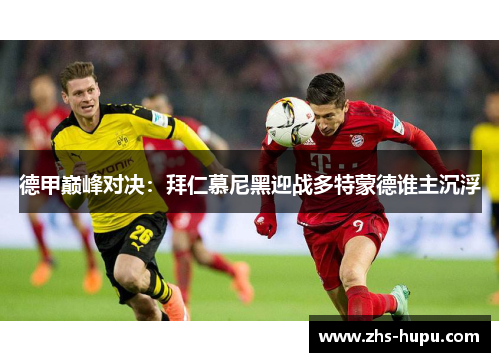 德甲巅峰对决:拜仁慕尼黑迎战多特蒙德谁主沉浮 德甲巅峰对决:拜仁慕尼黑迎战多特蒙德谁主沉浮