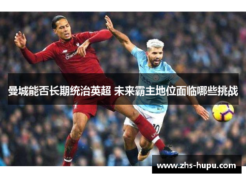 曼城能否长期统治英超 未来霸主地位面临哪些挑战