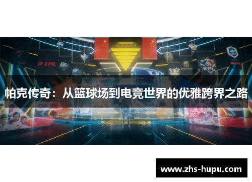 帕克传奇:从篮球场到电竞世界的优雅跨界之路 帕克传奇:从篮球场到电竞世界的优雅跨界之路
