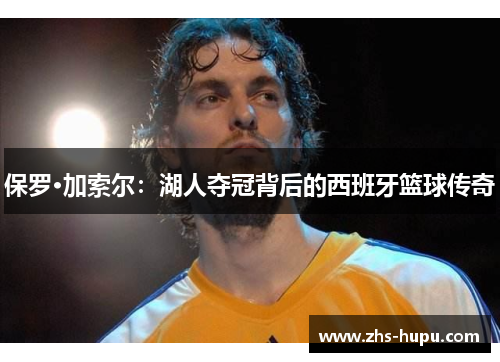 保罗·加索尔：湖人夺冠背后的西班牙篮球传奇