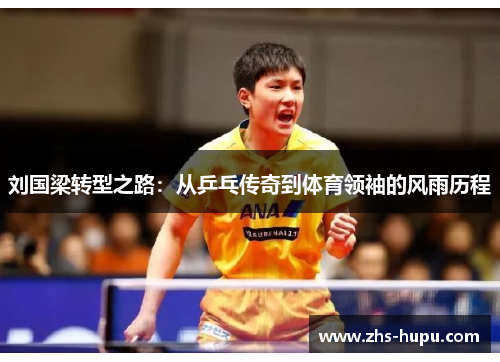 刘国梁转型之路:从乒乓传奇到体育领袖的风雨历程 刘国梁转型之路:从乒乓传奇到体育领袖的风雨历程