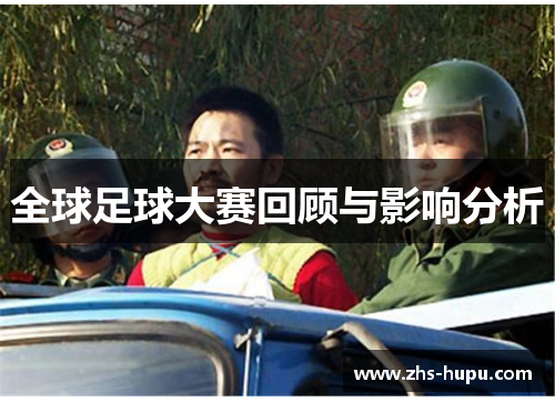 全球足球大赛回顾与影响分析