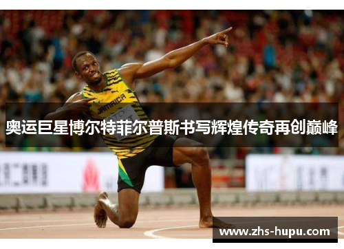 奥运巨星博尔特菲尔普斯书写辉煌传奇再创巅峰