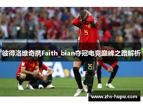 彼得洛维奇携Faith_bian夺冠电竞巅峰之路解析