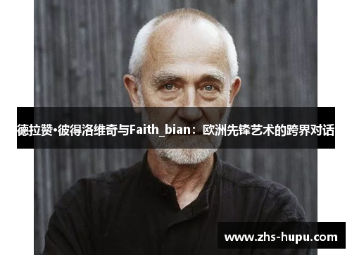 德拉赞·彼得洛维奇与Faith_bian：欧洲先锋艺术的跨界对话