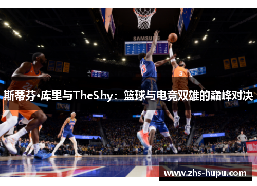 斯蒂芬·库里与TheShy：篮球与电竞双雄的巅峰对决