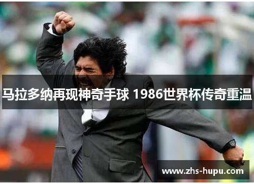 马拉多纳再现神奇手球 1986世界杯传奇重温