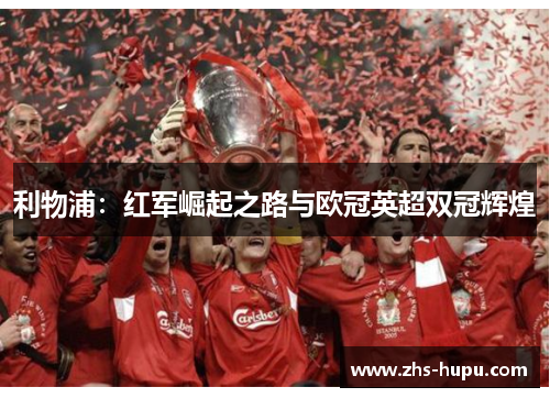 利物浦：红军崛起之路与欧冠英超双冠辉煌