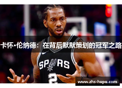 卡怀·伦纳德：在背后默默策划的冠军之路