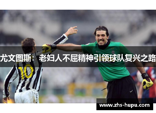 尤文图斯：老妇人不屈精神引领球队复兴之路