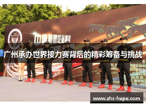 广州承办世界接力赛背后的精彩筹备与挑战