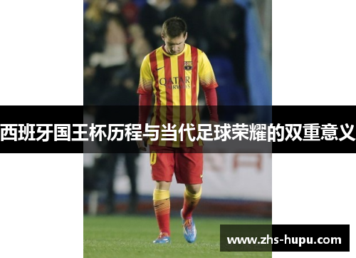 西班牙国王杯历程与当代足球荣耀的双重意义