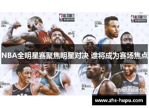 NBA全明星赛聚焦明星对决 谁将成为赛场焦点