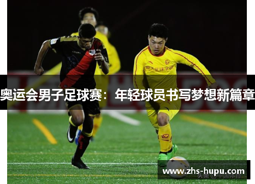 奥运会男子足球赛：年轻球员书写梦想新篇章