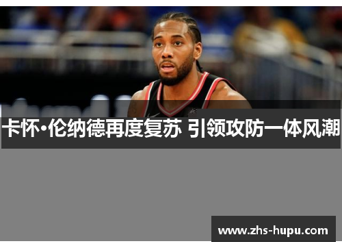 卡怀·伦纳德再度复苏 引领攻防一体风潮