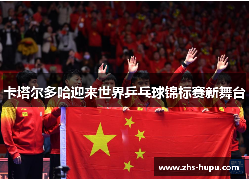 卡塔尔多哈迎来世界乒乓球锦标赛新舞台
