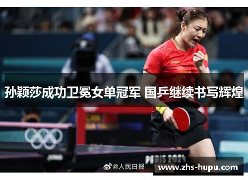 孙颖莎成功卫冕女单冠军 国乒继续书写辉煌