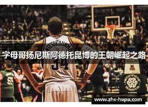 字母哥扬尼斯阿德托昆博的王朝崛起之路