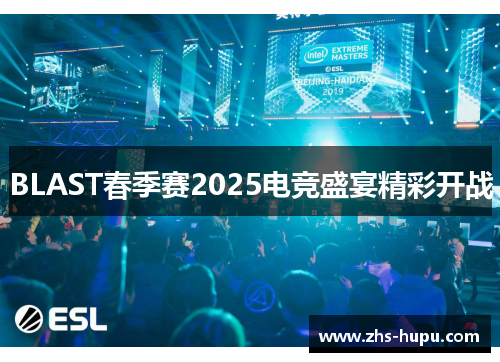 BLAST春季赛2025电竞盛宴精彩开战 BLAST春季赛2025电竞盛宴精彩开战
