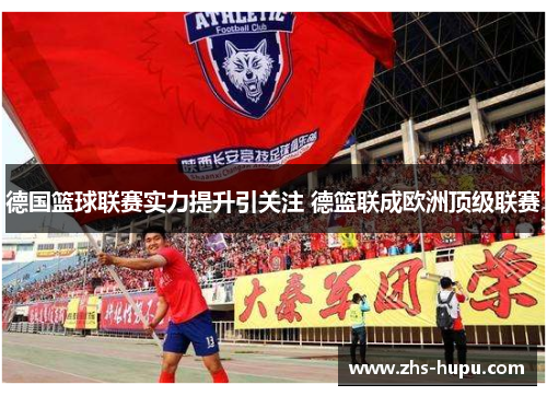 德国篮球联赛实力提升引关注 德篮联成欧洲顶级联赛