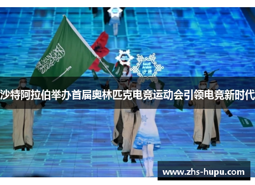 沙特阿拉伯举办首届奥林匹克电竞运动会引领电竞新时代 沙特阿拉伯举办首届奥林匹克电竞运动会引领电竞新时代