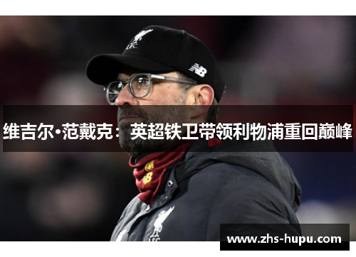 维吉尔·范戴克：英超铁卫带领利物浦重回巅峰