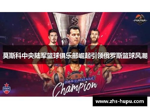 莫斯科中央陆军篮球俱乐部崛起引领俄罗斯篮球风潮