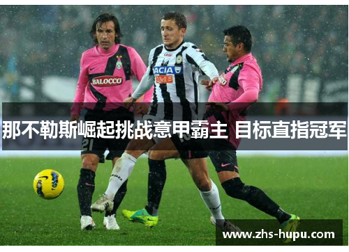 那不勒斯崛起挑战意甲霸主 目标直指冠军