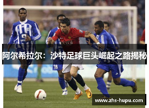 阿尔希拉尔：沙特足球巨头崛起之路揭秘