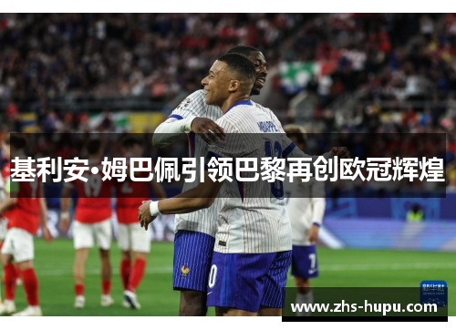 基利安·姆巴佩引领巴黎再创欧冠辉煌