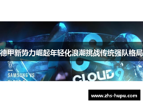 德甲新势力崛起年轻化浪潮挑战传统强队格局