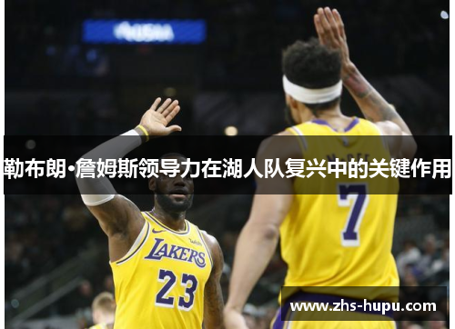 勒布朗·詹姆斯领导力在湖人队复兴中的关键作用