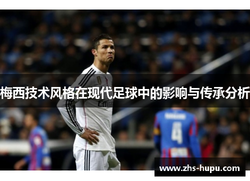 梅西技术风格在现代足球中的影响与传承分析