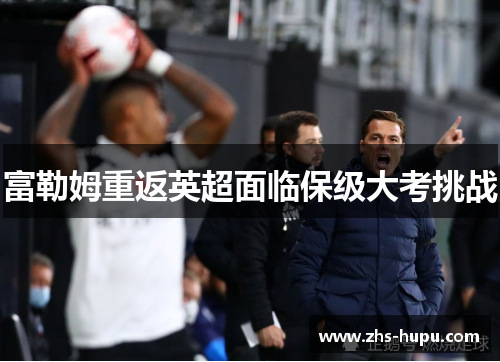 富勒姆重返英超面临保级大考挑战 富勒姆重返英超面临保级大考挑战