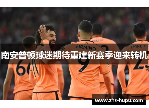 南安普顿球迷期待重建新赛季迎来转机 南安普顿球迷期待重建新赛季迎来转机