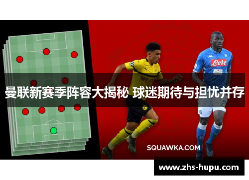 曼联新赛季阵容大揭秘 球迷期待与担忧并存 曼联新赛季阵容大揭秘 球迷期待与担忧并存