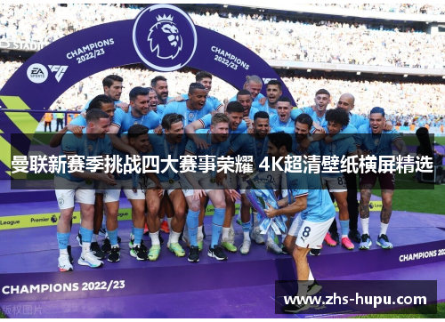 曼联新赛季挑战四大赛事荣耀 4K超清壁纸横屏精选 曼联新赛季挑战四大赛事荣耀 4K超清壁纸横屏精选