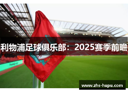 利物浦足球俱乐部：2025赛季前瞻