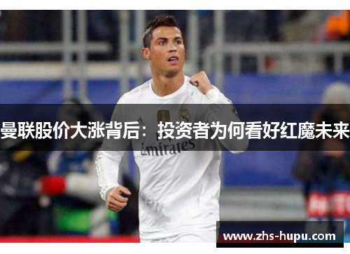 曼联股价大涨背后:投资者为何看好红魔未来 曼联股价大涨背后:投资者为何看好红魔未来