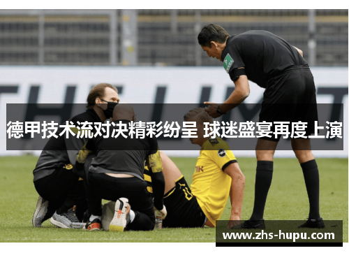 德甲技术流对决精彩纷呈 球迷盛宴再度上演 德甲技术流对决精彩纷呈 球迷盛宴再度上演
