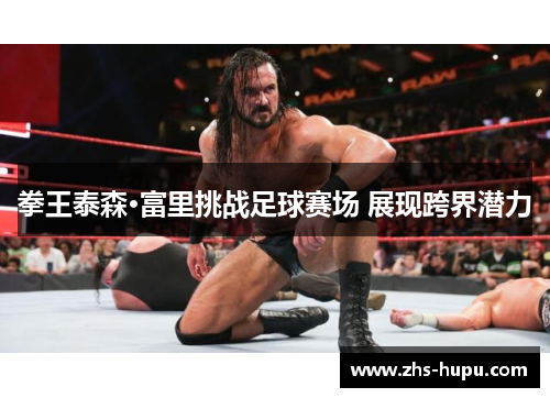 拳王泰森·富里挑战足球赛场 展现跨界潜力