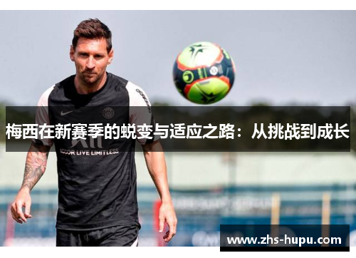 梅西在新赛季的蜕变与适应之路：从挑战到成长