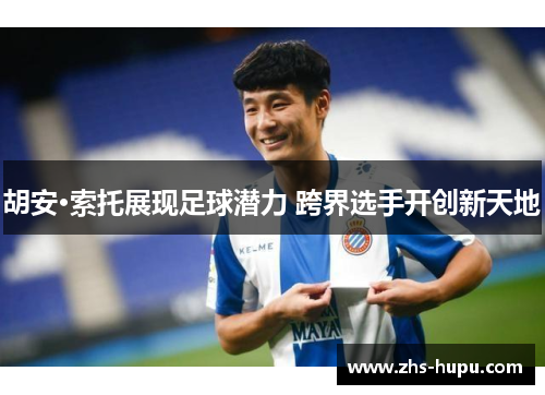胡安·索托展现足球潜力 跨界选手开创新天地