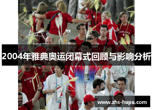 2004年雅典奥运闭幕式回顾与影响分析