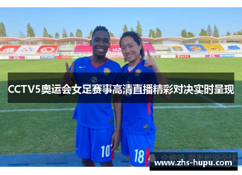 CCTV5奥运会女足赛事高清直播精彩对决实时呈现 CCTV5奥运会女足赛事高清直播精彩对决实时呈现
